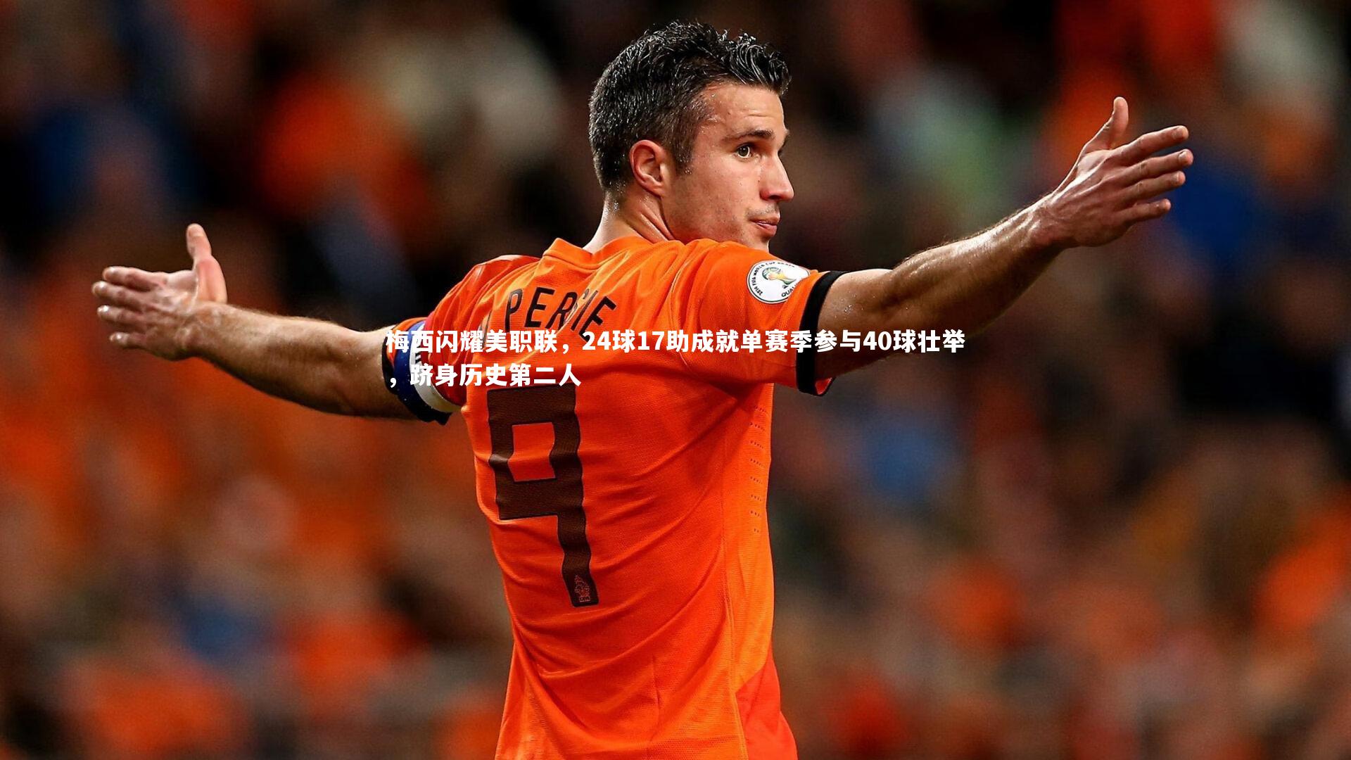 梅西闪耀美职联,24球17助成就单赛季参与40球壮举,跻身历史第二人