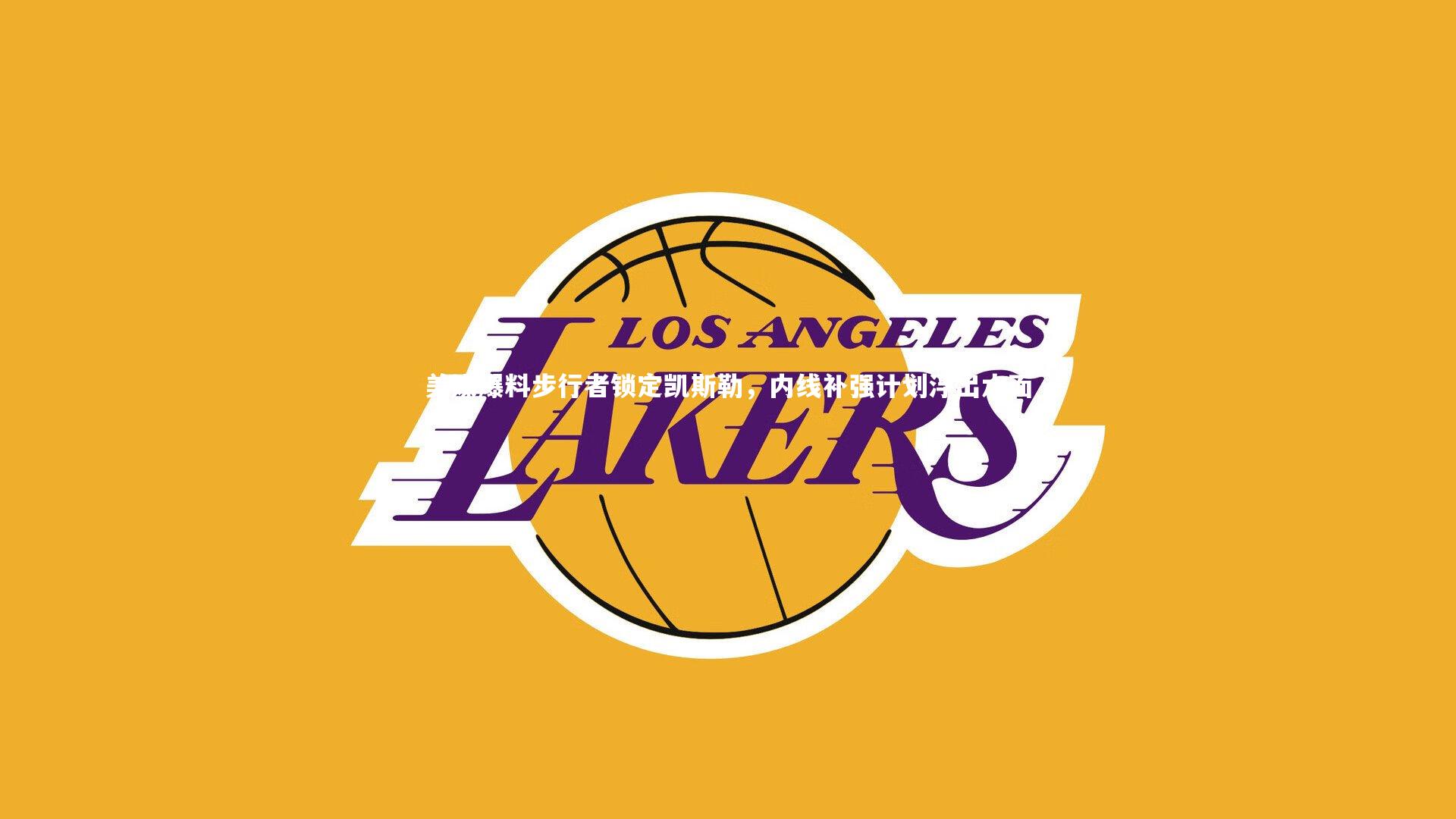 美媒爆料步行者锁定凯斯勒,内线补强计划浮出水面