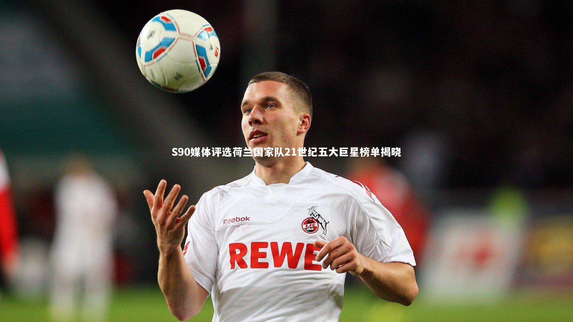 S90媒体评选荷兰国家队21世纪五大巨星榜单揭晓
