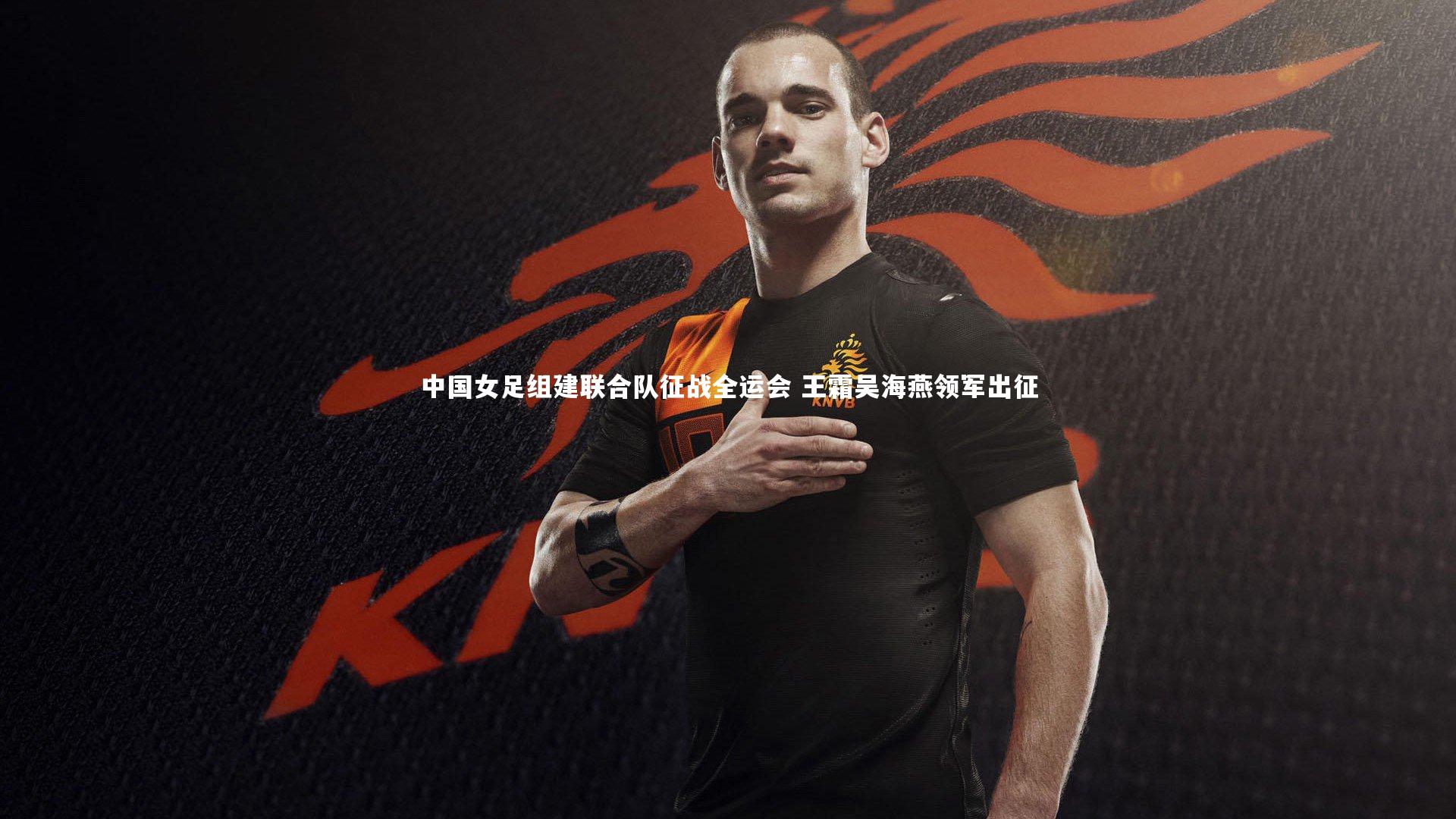 中国女足组建联合队征战全运会 王霜吴海燕领军出征